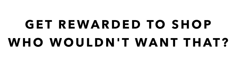 GET REWARDED TO SHOP - WHO WOULDN’T WANT THAT